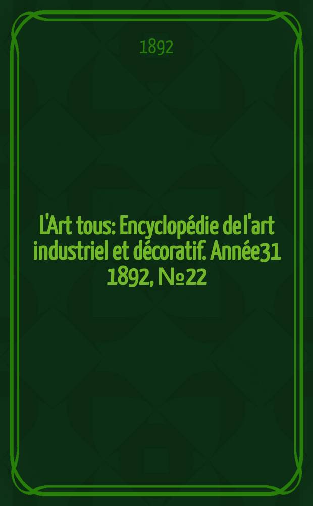 L'Art tous : Encyclopédie de l'art industriel et décoratif. Année31 1892, №22(779)