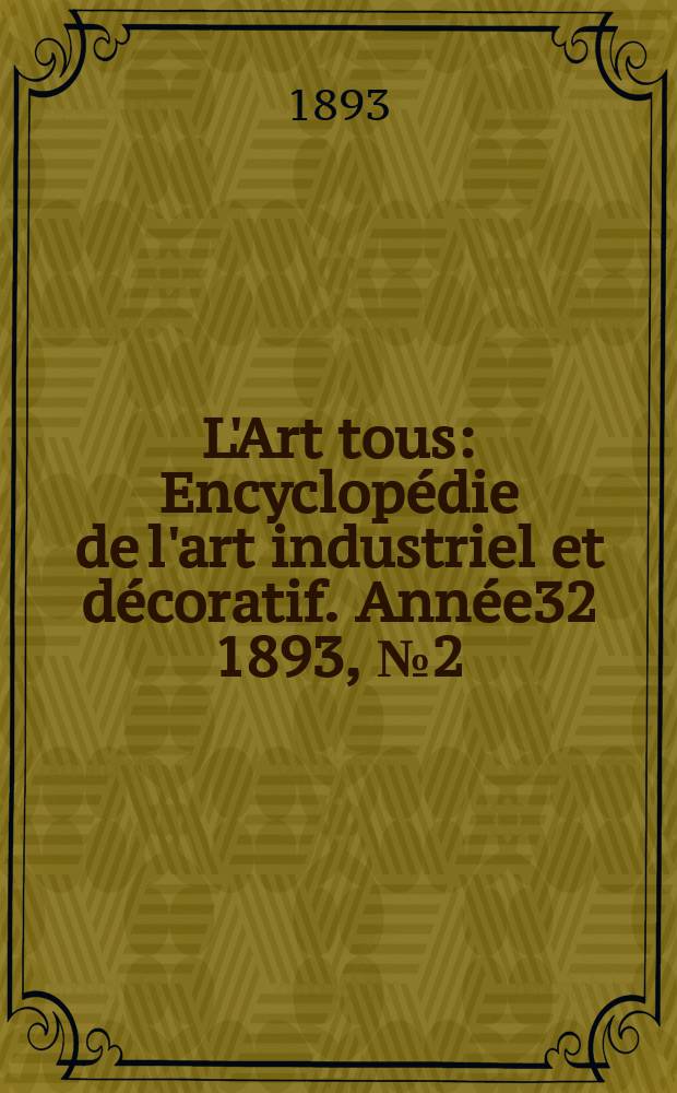 L'Art tous : Encyclopédie de l'art industriel et décoratif. Année32 1893, №2(783)