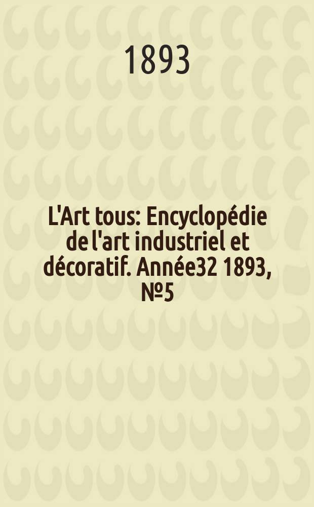 L'Art tous : Encyclopédie de l'art industriel et décoratif. Année32 1893, №5(786)