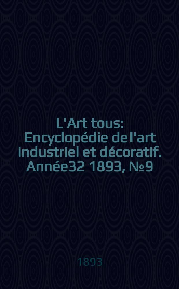 L'Art tous : Encyclop&eacute;die de l'art industriel et d&eacute;coratif. Ann&eacute;e32 1893, №9(790)