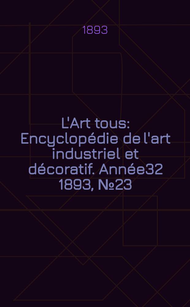 L'Art tous : Encyclopédie de l'art industriel et décoratif. Année32 1893, №23(804)