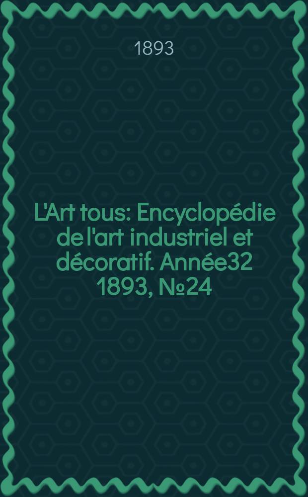 L'Art tous : Encyclopédie de l'art industriel et décoratif. Année32 1893, №24(805)