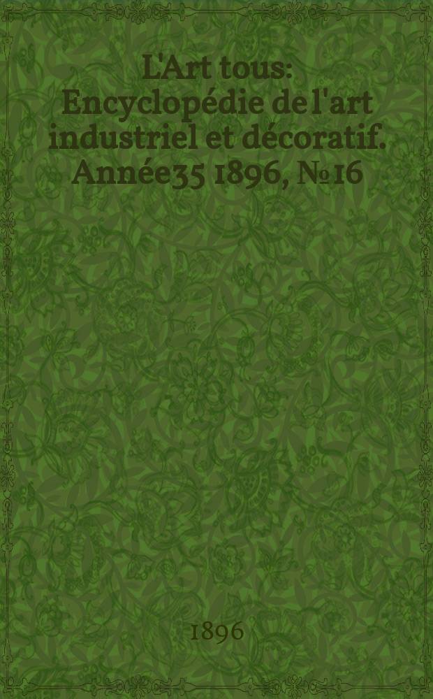 L'Art tous : Encyclopédie de l'art industriel et décoratif. Année35 1896, №16(869)