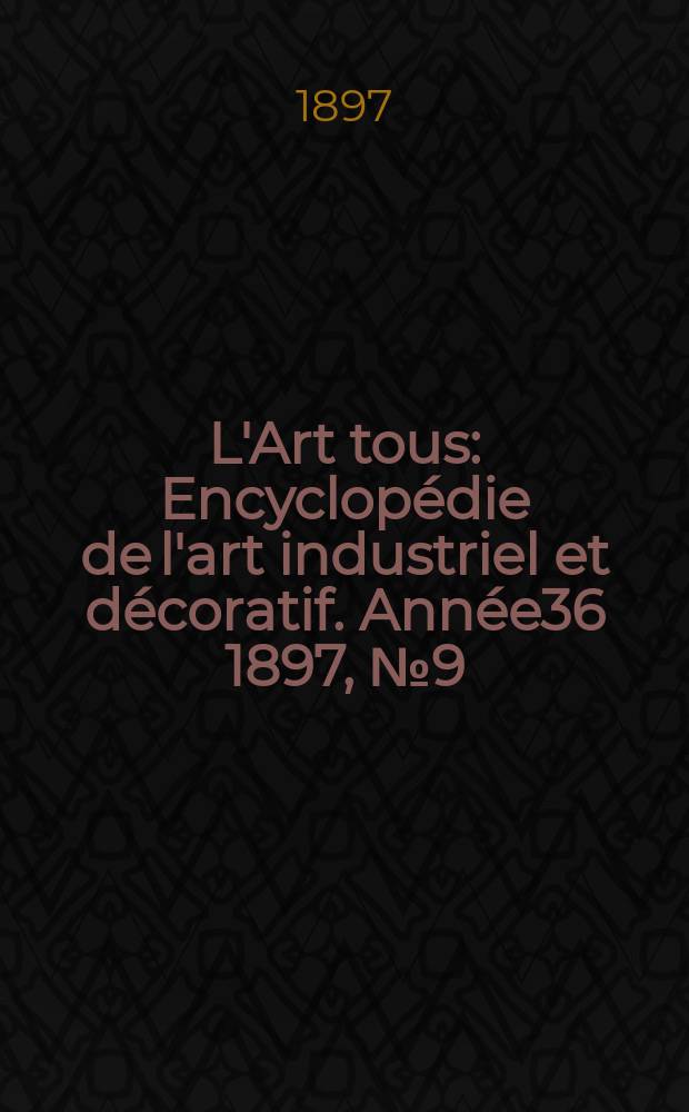 L'Art tous : Encyclopédie de l'art industriel et décoratif. Année36 1897, №9(886)