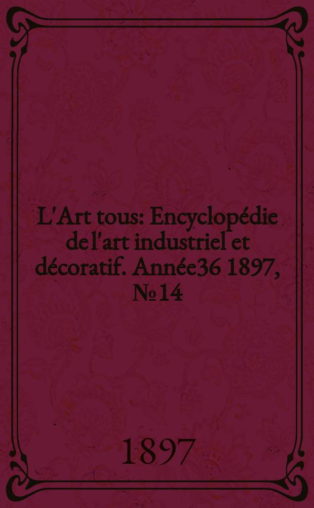 L'Art tous : Encyclopédie de l'art industriel et décoratif. Année36 1897, №14(891)