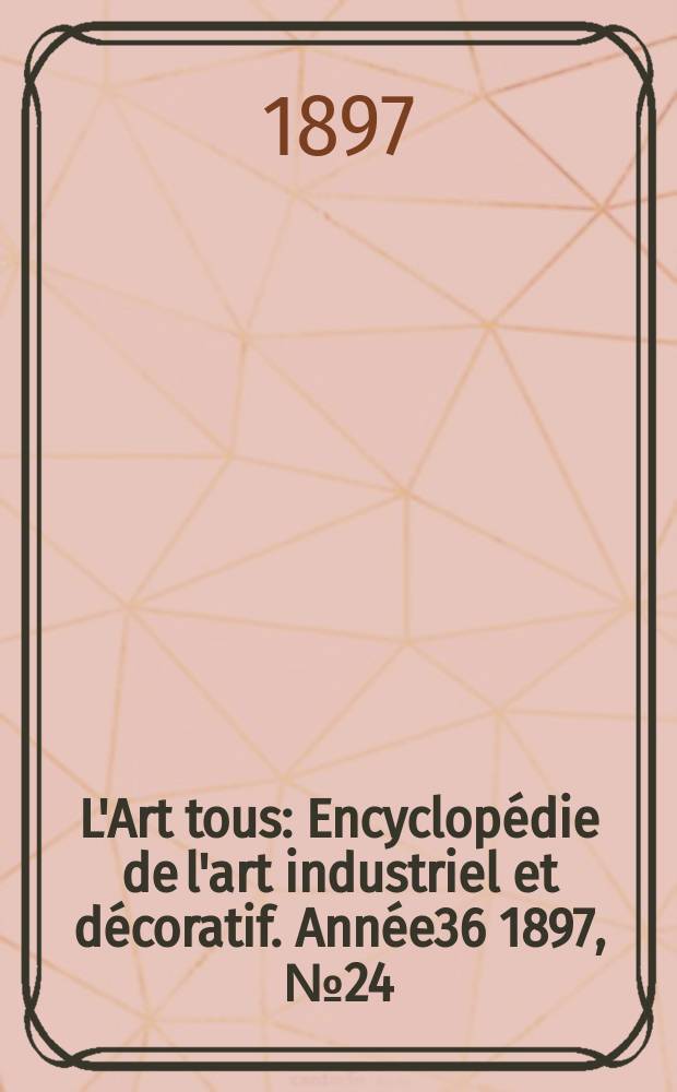 L'Art tous : Encyclopédie de l'art industriel et décoratif. Année36 1897, №24(901)