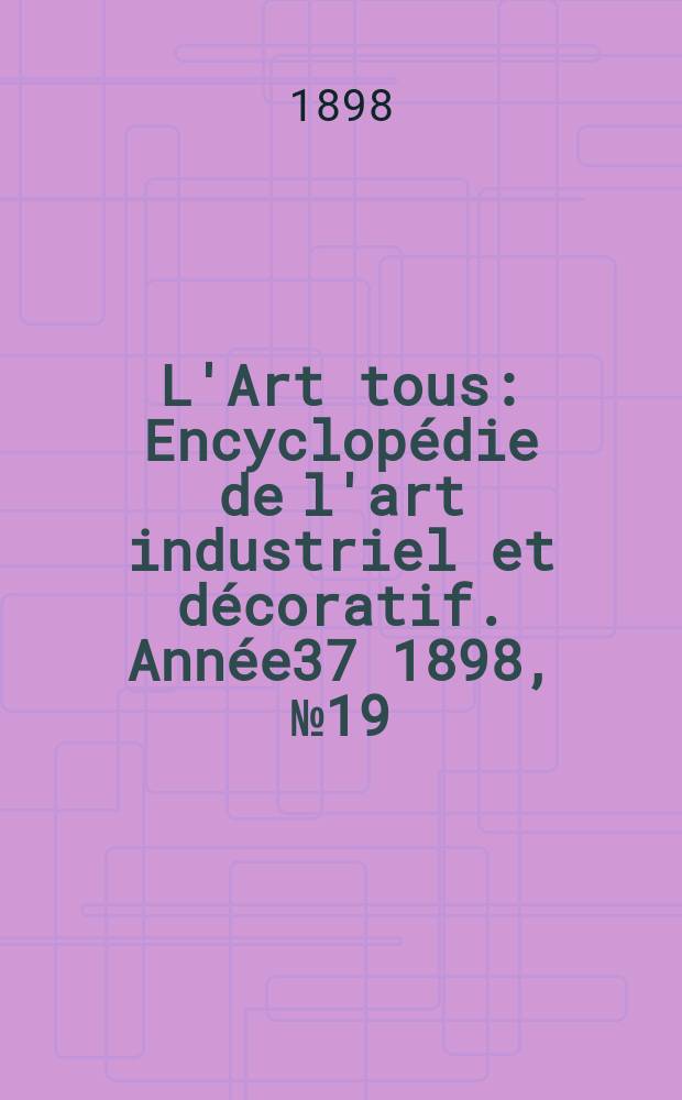 L'Art tous : Encyclopédie de l'art industriel et décoratif. Année37 1898, №19(920)