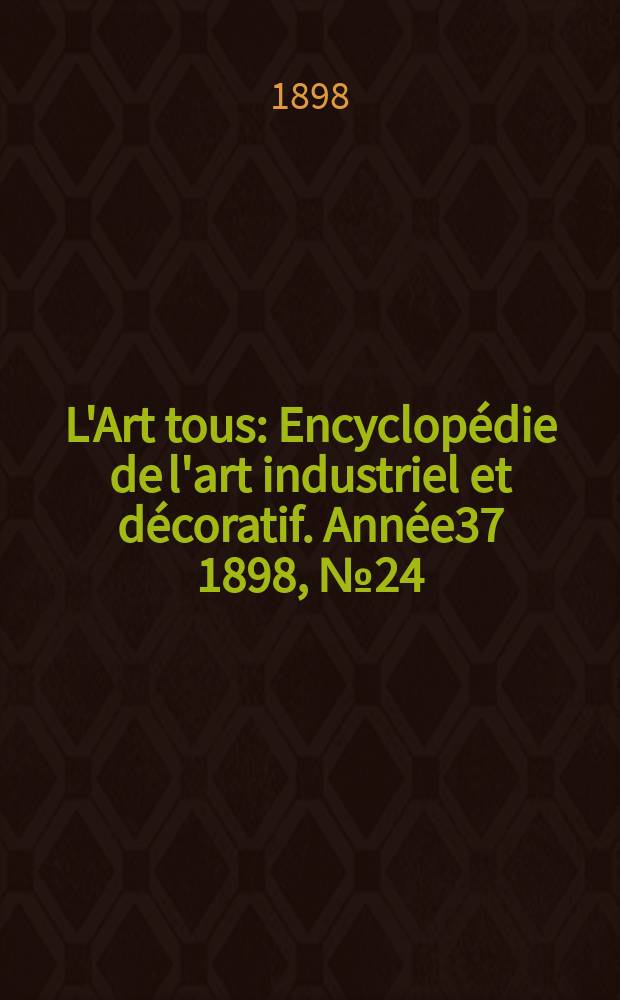 L'Art tous : Encyclop&eacute;die de l'art industriel et d&eacute;coratif. Ann&eacute;e37 1898, №24(925)