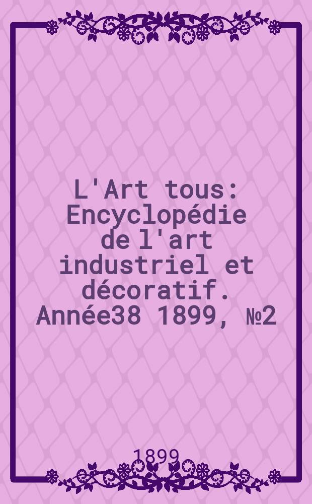 L'Art tous : Encyclopédie de l'art industriel et décoratif. Année38 1899, №2(927)