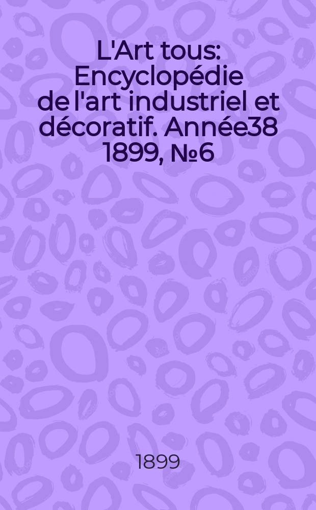 L'Art tous : Encyclopédie de l'art industriel et décoratif. Année38 1899, №6(931)
