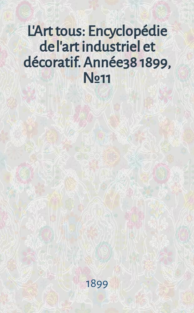 L'Art tous : Encyclop&eacute;die de l'art industriel et d&eacute;coratif. Ann&eacute;e38 1899, №11(936)