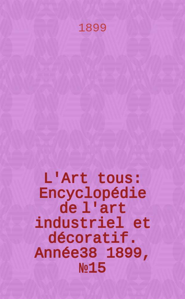 L'Art tous : Encyclopédie de l'art industriel et décoratif. Année38 1899, №15(940)