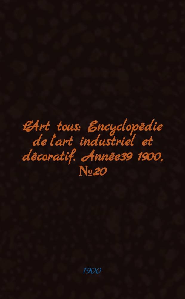 L'Art tous : Encyclopédie de l'art industriel et décoratif. Année39 1900, №20(969)