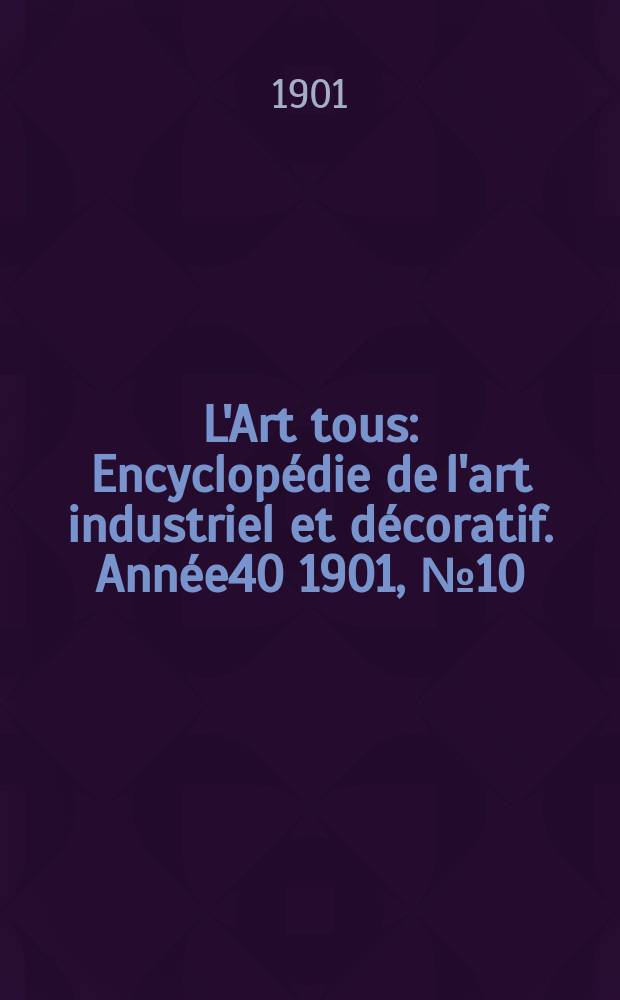 L'Art tous : Encyclopédie de l'art industriel et décoratif. Année40 1901, №10(983)