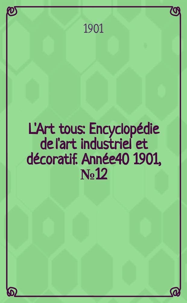 L'Art tous : Encyclop&eacute;die de l'art industriel et d&eacute;coratif. Ann&eacute;e40 1901, №12(985)