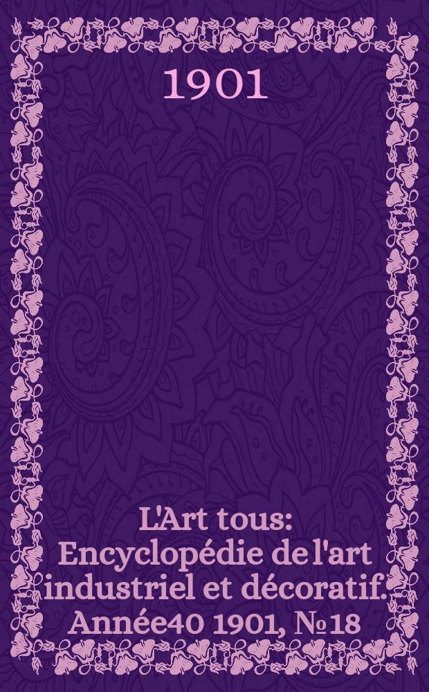 L'Art tous : Encyclopédie de l'art industriel et décoratif. Année40 1901, №18(991)