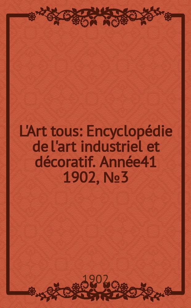 L'Art tous : Encyclopédie de l'art industriel et décoratif. Année41 1902, №3(1000)