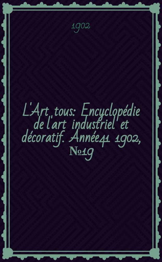 L'Art tous : Encyclopédie de l'art industriel et décoratif. Année41 1902, №19(1016)