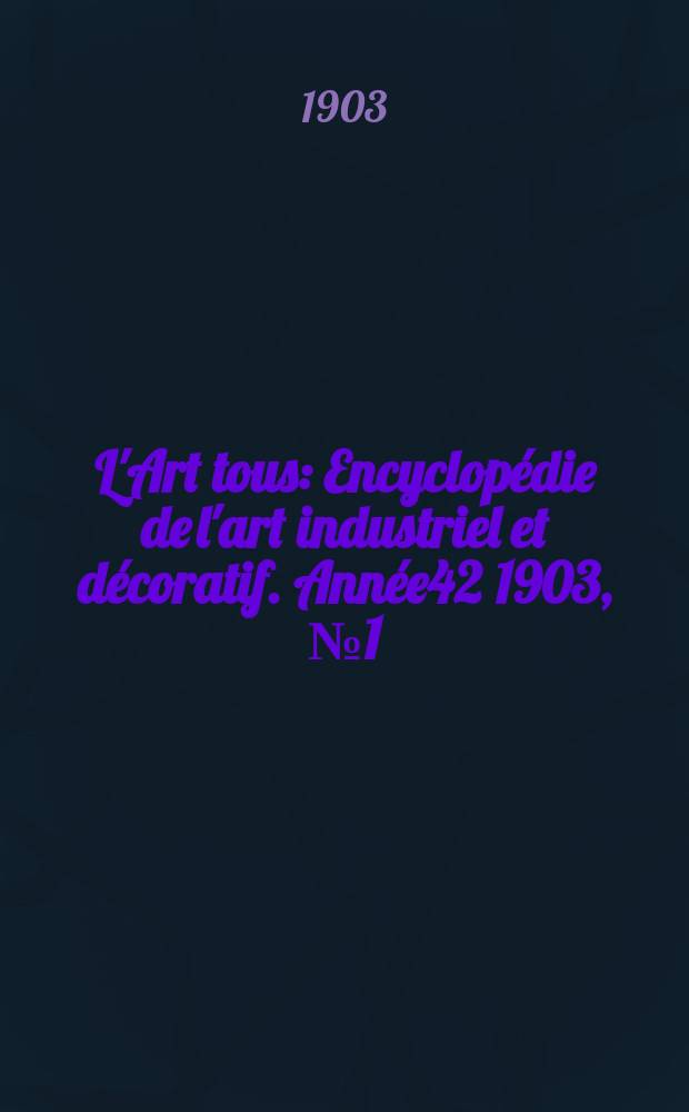 L'Art tous : Encyclop&eacute;die de l'art industriel et d&eacute;coratif. Ann&eacute;e42 1903, №1(1022)
