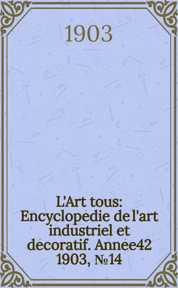 L'Art tous : Encyclopédie de l'art industriel et décoratif. Année42 1903, №14(1035)