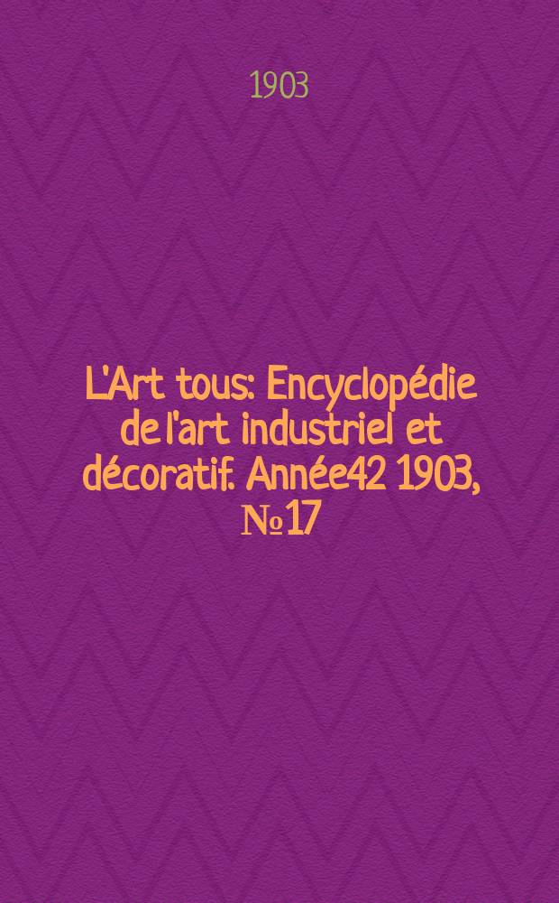L'Art tous : Encyclopédie de l'art industriel et décoratif. Année42 1903, №17(1038)
