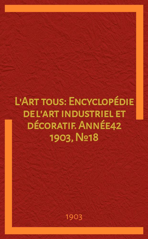 L'Art tous : Encyclop&eacute;die de l'art industriel et d&eacute;coratif. Ann&eacute;e42 1903, №18(1039)