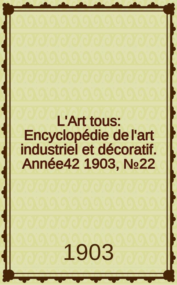 L'Art tous : Encyclopédie de l'art industriel et décoratif. Année42 1903, №22(1043)
