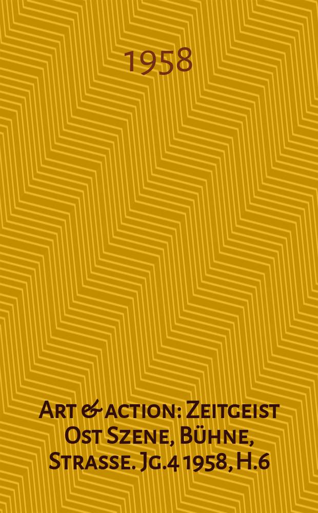 Art & action : Zeitgeist Ost Szene, Bühne, Strasse. Jg.4 1958, H.6