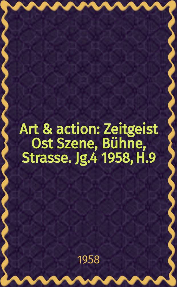 Art & action : Zeitgeist Ost Szene, Bühne, Strasse. Jg.4 1958, H.9
