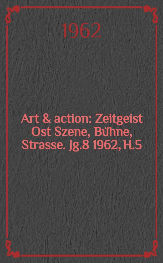 Art & action : Zeitgeist Ost Szene, Bühne, Strasse. Jg.8 1962, H.5