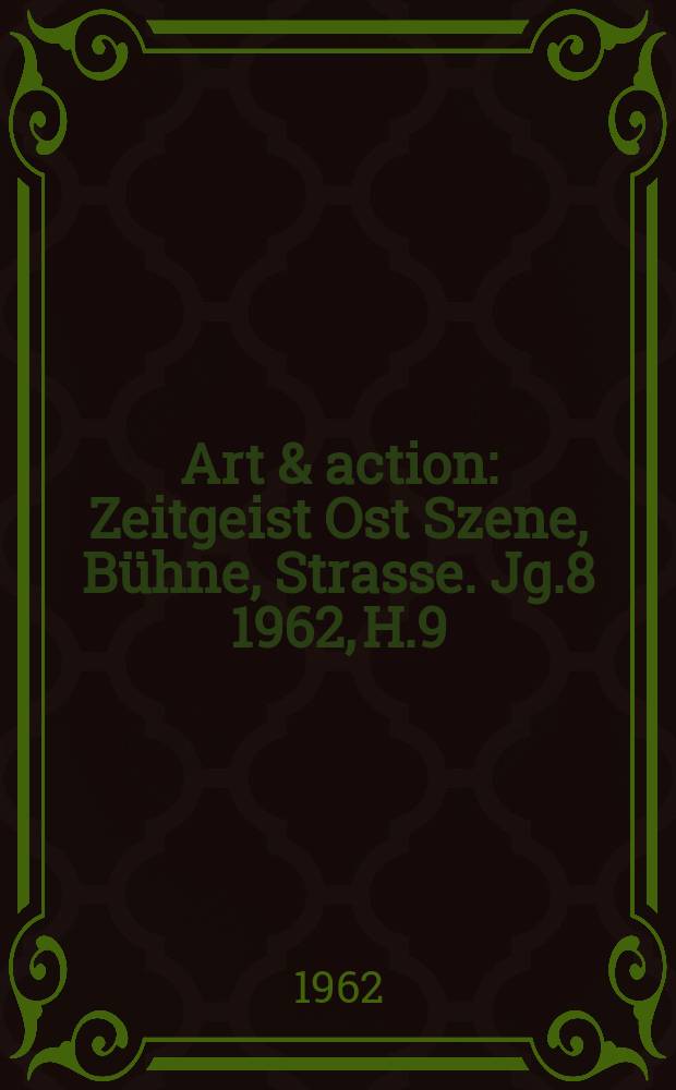 Art & action : Zeitgeist Ost Szene, Bühne, Strasse. Jg.8 1962, H.9