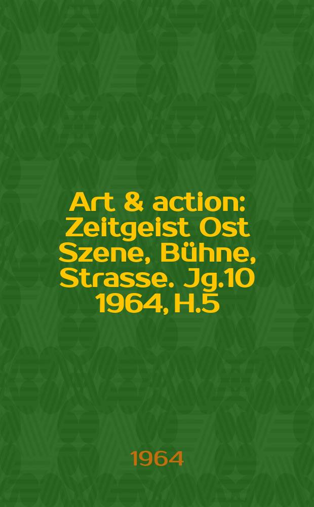 Art & action : Zeitgeist Ost Szene, Bühne, Strasse. Jg.10 1964, H.5