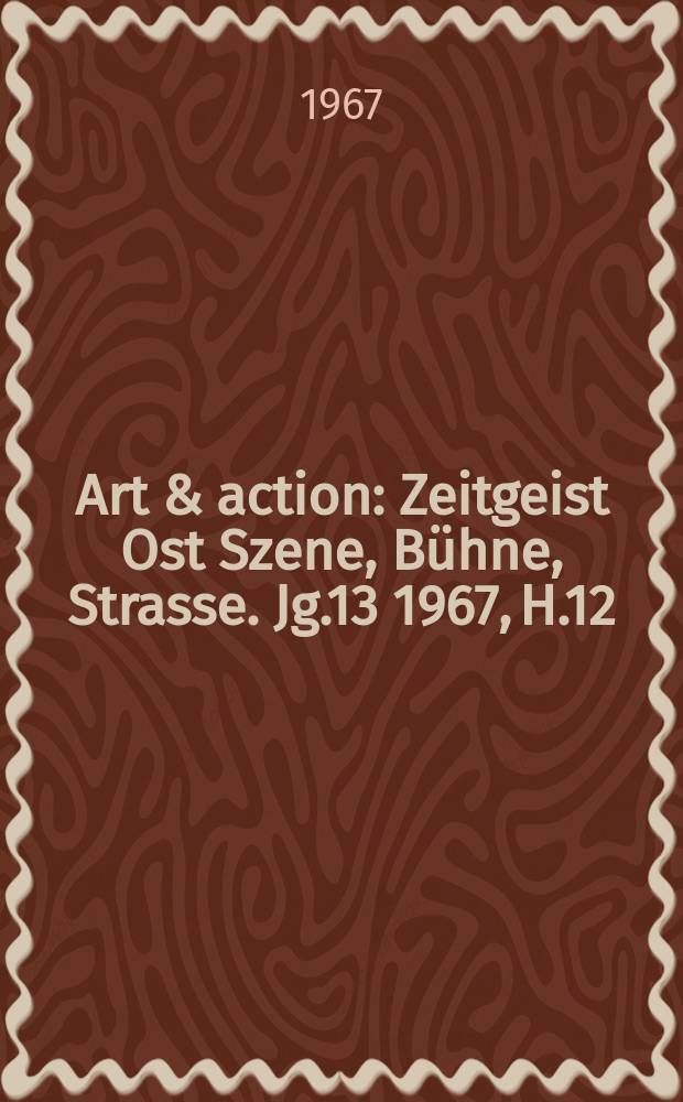 Art & action : Zeitgeist Ost Szene, Bühne, Strasse. Jg.13 1967, H.12