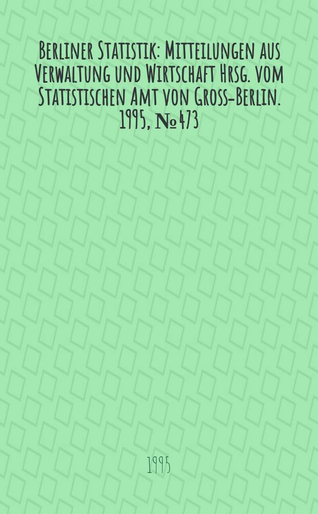 Berliner Statistik : Mitteilungen aus Verwaltung und Wirtschaft Hrsg. vom Statistischen Amt von Gross-Berlin. 1995, №473