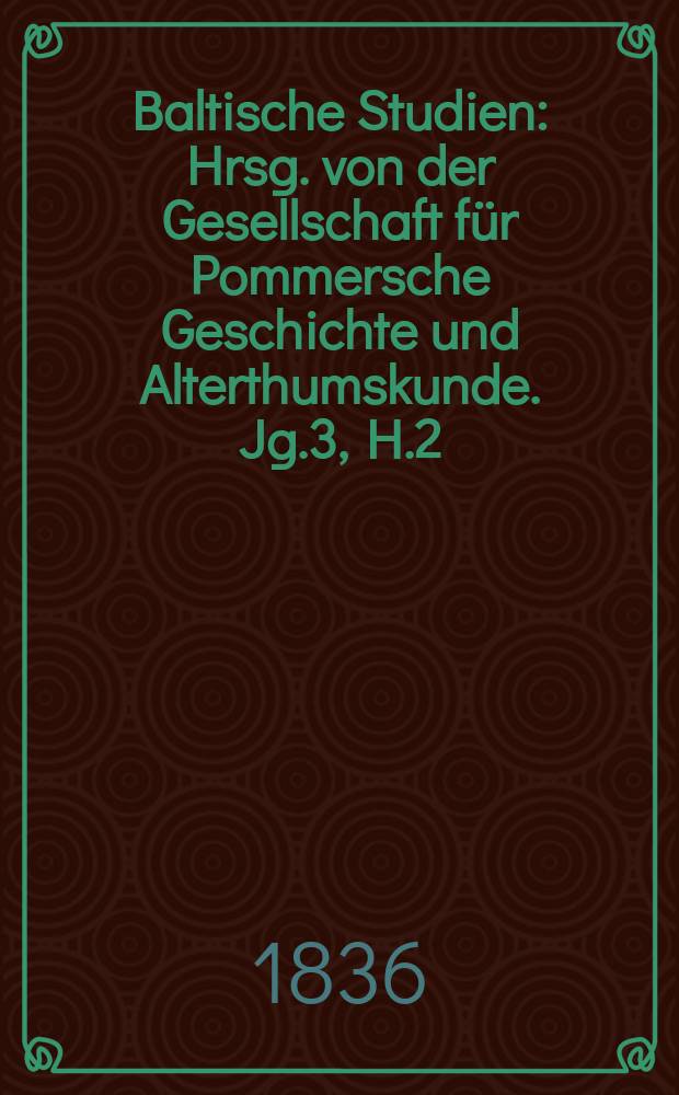 Baltische Studien : Hrsg. von der Gesellschaft für Pommersche Geschichte und Alterthumskunde. Jg.3, H.2