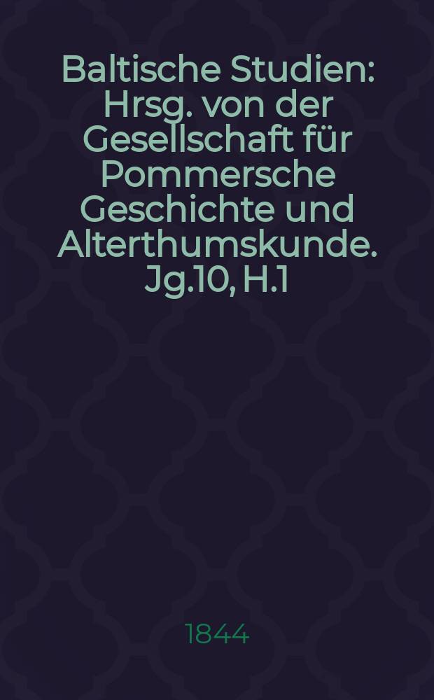 Baltische Studien : Hrsg. von der Gesellschaft für Pommersche Geschichte und Alterthumskunde. Jg.10, H.1