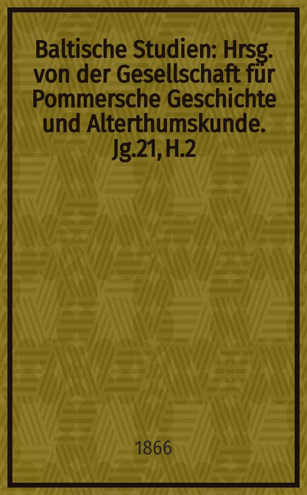 Baltische Studien : Hrsg. von der Gesellschaft für Pommersche Geschichte und Alterthumskunde. Jg.21, H.2