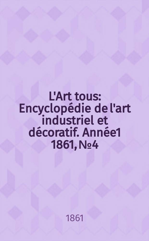 L'Art tous : Encyclopédie de l'art industriel et décoratif. Année1 1861, №4