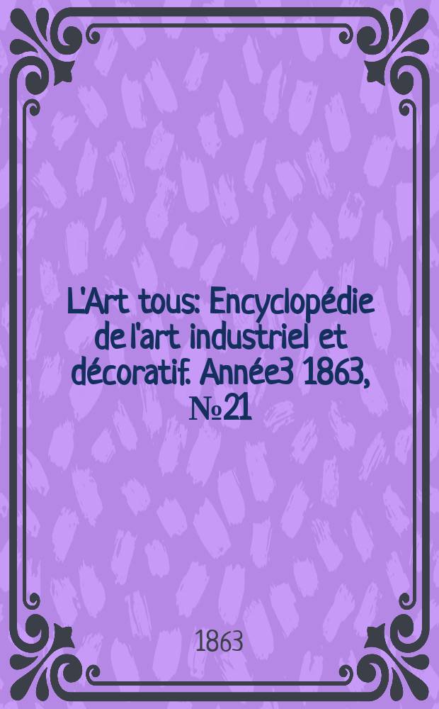 L'Art tous : Encyclop&eacute;die de l'art industriel et d&eacute;coratif. Ann&eacute;e3 1863, №21(82)