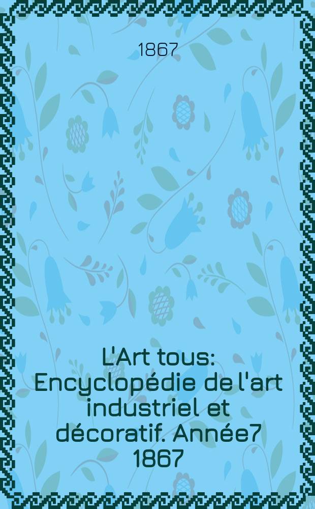L'Art tous : Encyclopédie de l'art industriel et décoratif. Année7 1867/1868, №5(186)