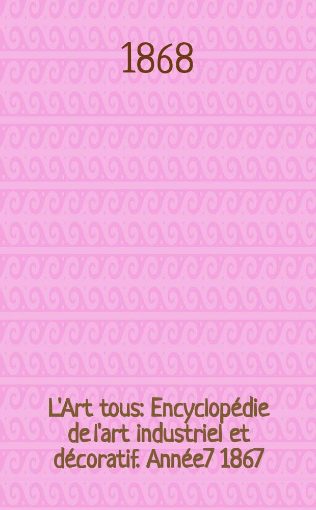 L'Art tous : Encyclopédie de l'art industriel et décoratif. Année7 1867/1868, №23(204)