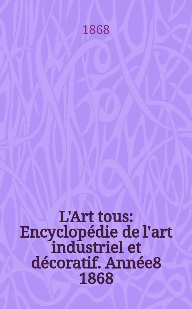 L'Art tous : Encyclopédie de l'art industriel et décoratif. Année8 1868/1869, №7(212)