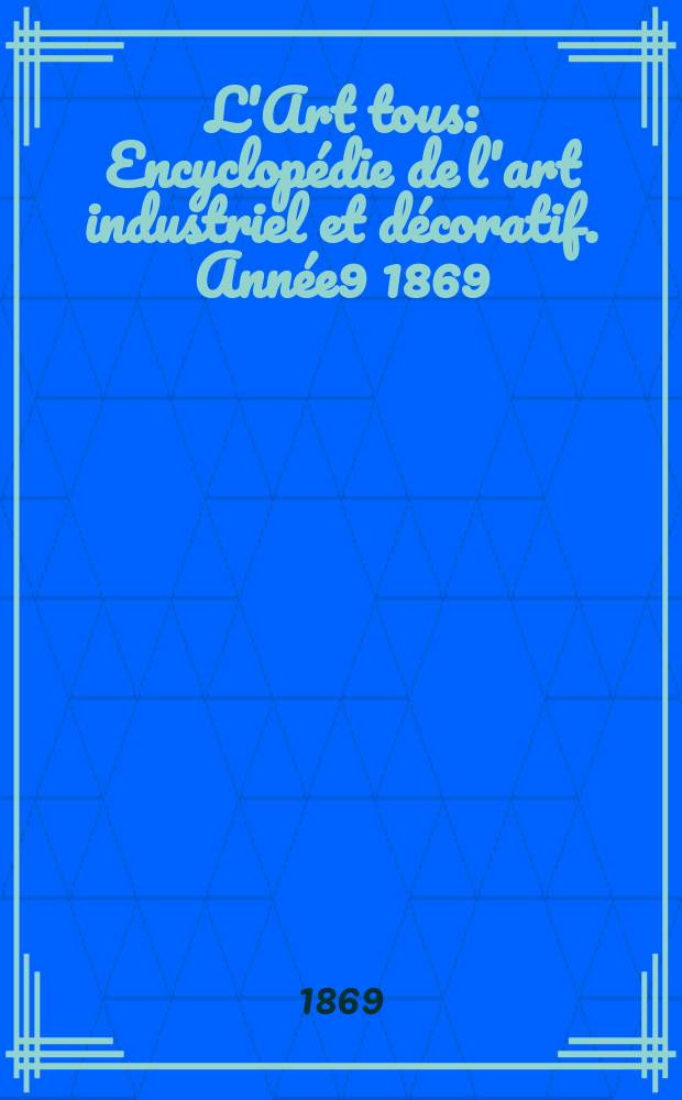 L'Art tous : Encyclopédie de l'art industriel et décoratif. Année9 1869/1870, №8(237)