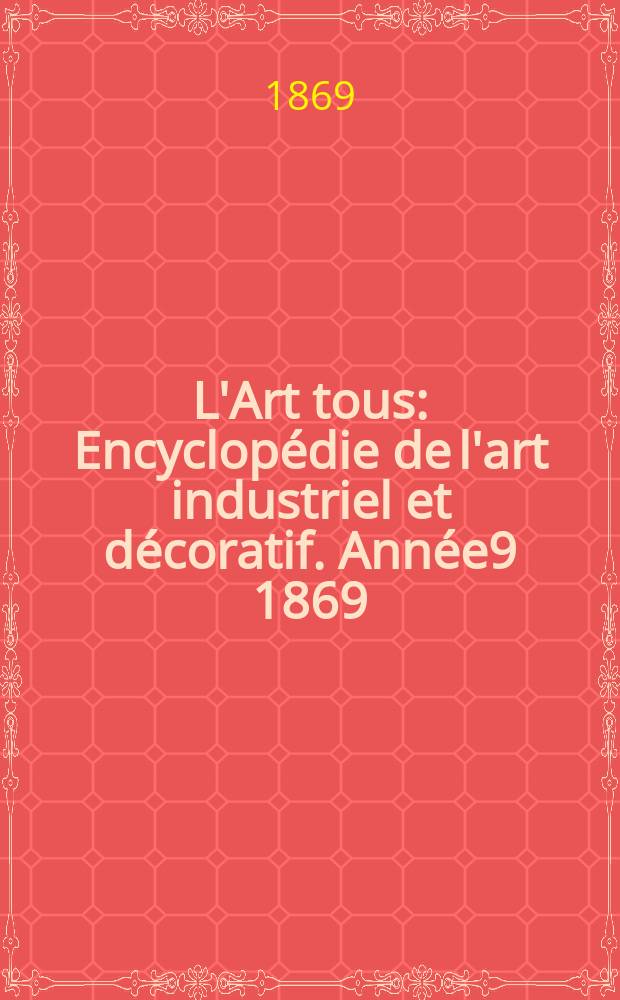L'Art tous : Encyclopédie de l'art industriel et décoratif. Année9 1869/1870, №10(239)