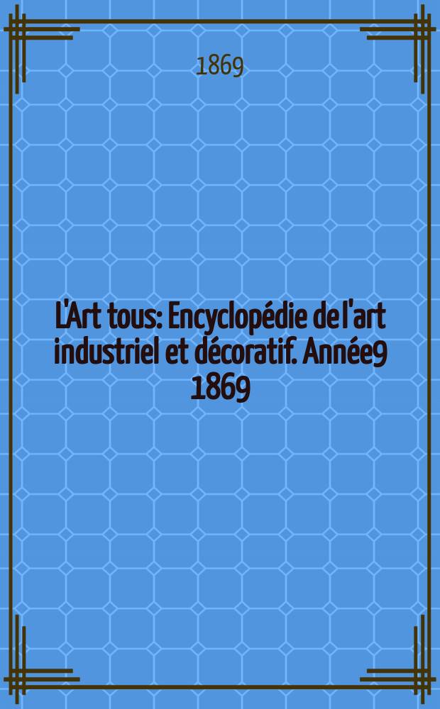 L'Art tous : Encyclop&eacute;die de l'art industriel et d&eacute;coratif. Ann&eacute;e9 1869/1870, №12(241)