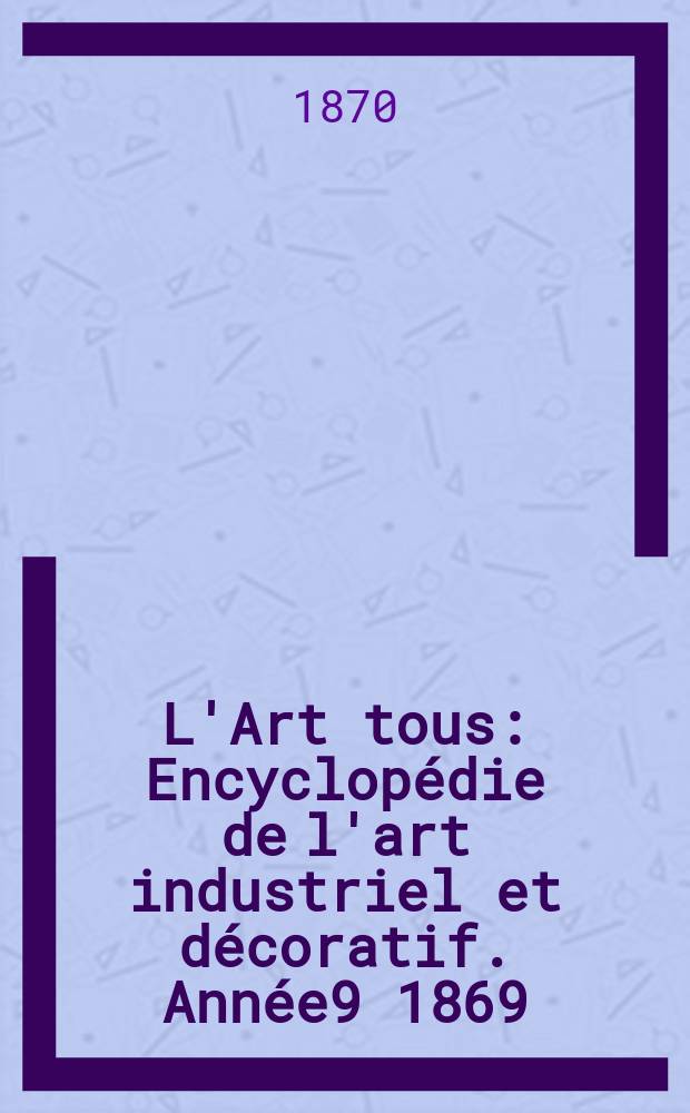 L'Art tous : Encyclopédie de l'art industriel et décoratif. Année9 1869/1870, №17(246)