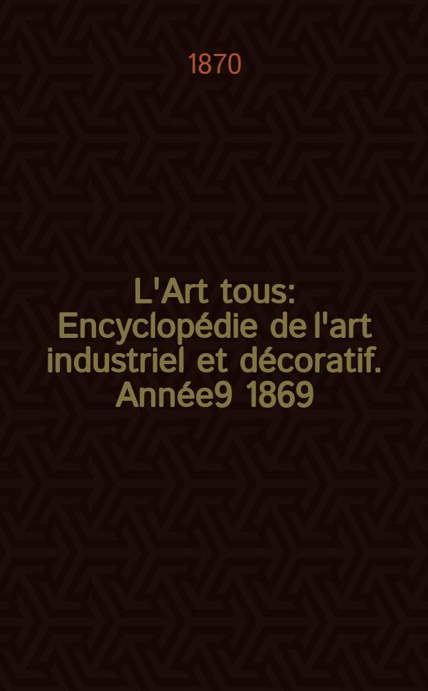 L'Art tous : Encyclop&eacute;die de l'art industriel et d&eacute;coratif. Ann&eacute;e9 1869/1870, №19(248)