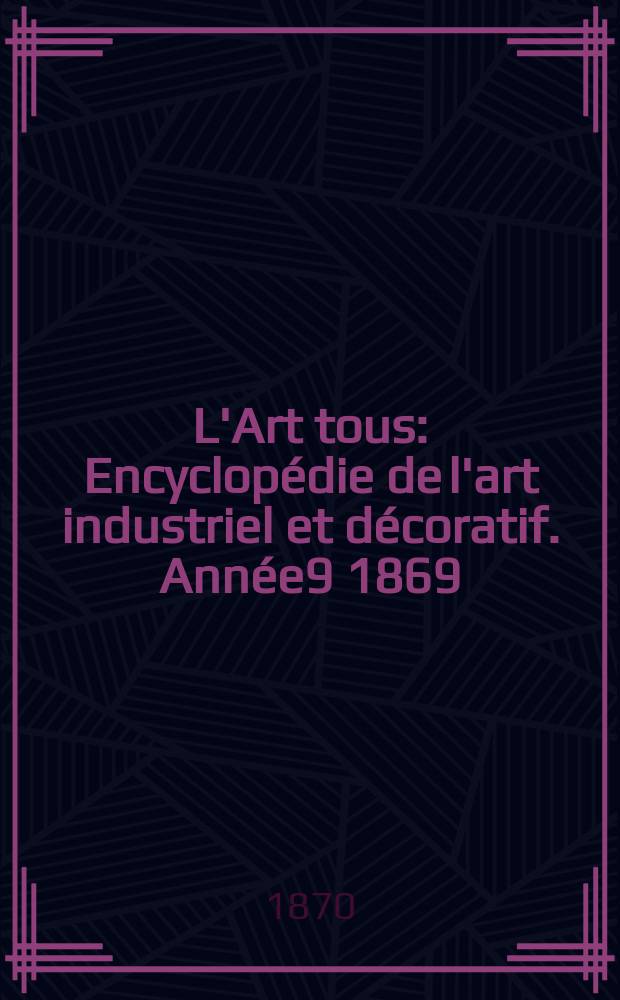 L'Art tous : Encyclop&eacute;die de l'art industriel et d&eacute;coratif. Ann&eacute;e9 1869/1870, №22(251)