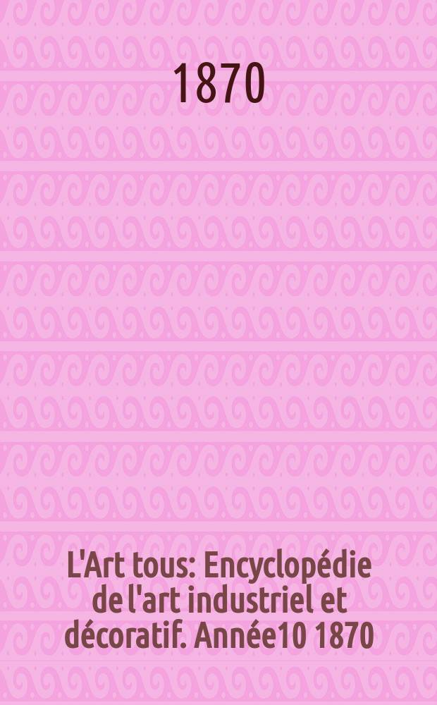L'Art tous : Encyclopédie de l'art industriel et décoratif. Année10 1870/1871, №4(257)