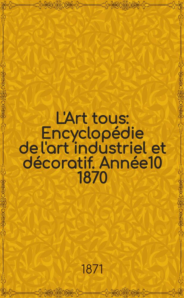 L'Art tous : Encyclopédie de l'art industriel et décoratif. Année10 1870/1871, №24(277)
